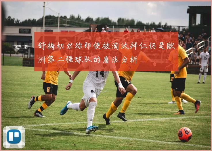 舒梅切尔称即使被淘汰拜仁仍是欧洲第二强球队的看法分析