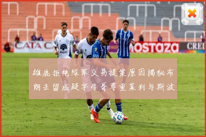 雄鹿拒绝绿军交易提案原因揭秘布朗去留成疑字母哥尊重莱利与斯波教练