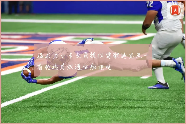猛龙为小卡交易提供莺歌迪克及一首轮选秀权遭快船拒绝