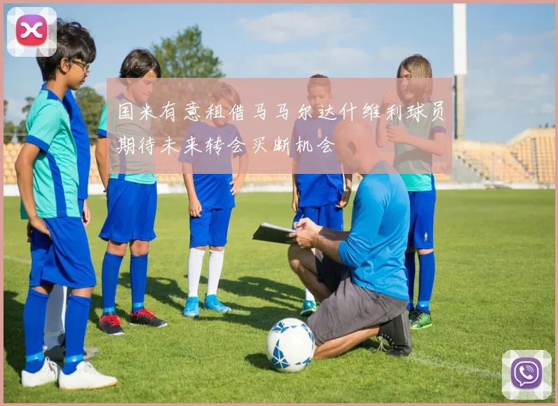 国米有意租借马马尔达什维利球员期待未来转会买断机会