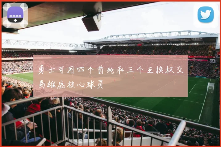 勇士可用四个首轮和三个互换权交易雄鹿核心球员