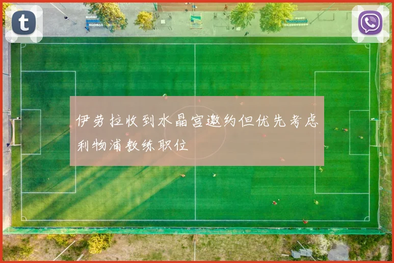 伊劳拉收到水晶宫邀约但优先考虑利物浦教练职位